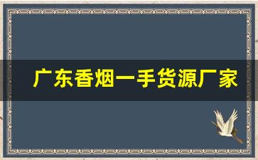 广东香烟一手货源厂家直销批发-香烟供货商广东