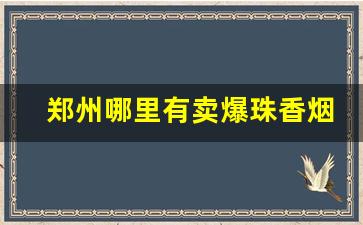 郑州哪里有卖爆珠香烟的-郑州目前最便宜的香烟