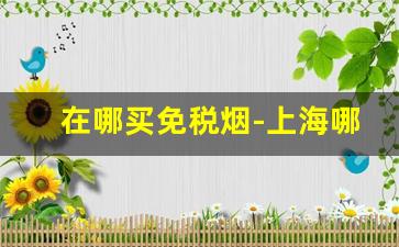 在哪买免税烟-上海哪里卖免税烟