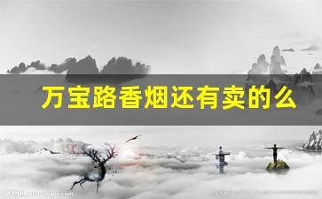 万宝路香烟还有卖的么-万宝路香烟哪些地方有卖