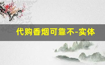 代购香烟可靠不-实体店买的香烟有假的吗