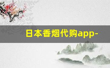 日本香烟代购app-日本代购怎么做