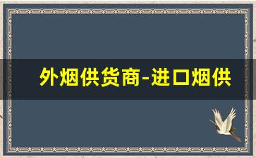 外烟供货商-进口烟供货商
