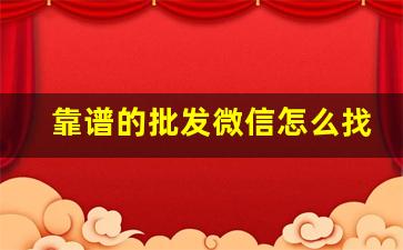 靠谱的批发微信怎么找-如何找批发货源