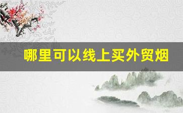 哪里可以线上买外贸烟-个人线上烟哪里买