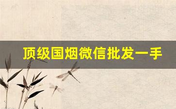 顶级国烟微信批发一手货源-正品出口一手烟