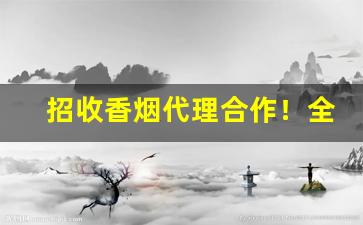 招收香烟代理合作！全年供货-香烟可以代销吗