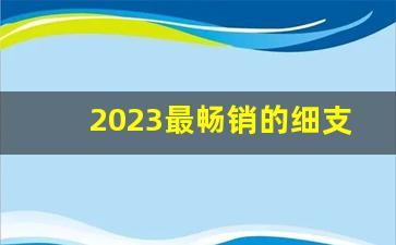 2023最畅销的细支烟-细支烟大全500种