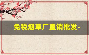 免税烟草厂直销批发-烟草有批发许可证吗