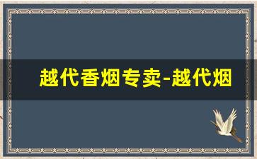 越代香烟专卖-越代烟超市有售