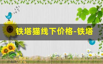 铁塔猫线下价格-铁塔猫线上在哪能购买