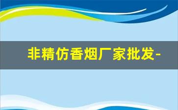 非精仿香烟厂家批发-香烟供货商价格表