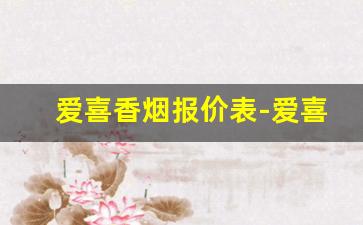 爱喜香烟报价表-爱喜香烟全部品牌