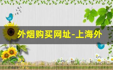 外烟购买网址-上海外烟正品购买方式