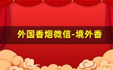 外国香烟微信-境外香烟图片