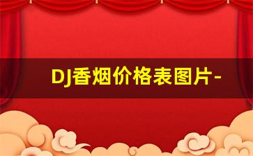 DJ香烟价格表图片-dj香烟价格表和图片大全