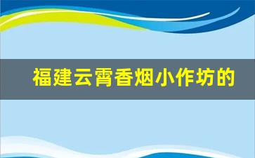 福建云霄香烟小作坊的具体地址-云霄香烟是福建哪里的
