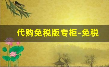 代购免税版专柜-免税品正品购买