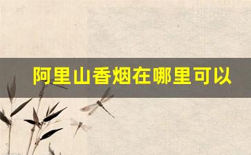 阿里山香烟在哪里可以买到-阿里山香烟中国哪里卖