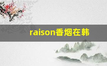 raison香烟在韩国什么档次-韩国raison香烟哪里有卖
