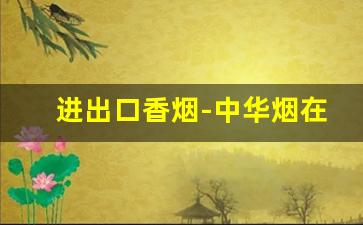 进出口香烟-中华烟在免税店价格表