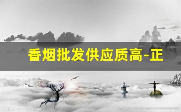 香烟批发供应质高-正宗香烟批发部