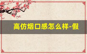 高仿烟口感怎么样-假烟的口感是怎么样的