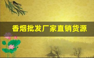 香烟批发厂家直销货源网-烟正宗厂家直销