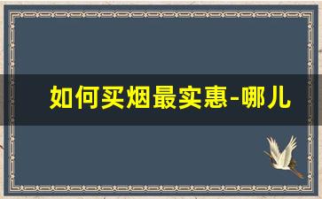 如何买烟最实惠-哪儿买烟比较靠谱