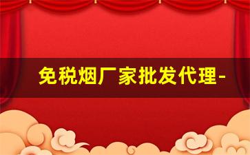 免税烟厂家批发代理-福建免税烟生产厂家