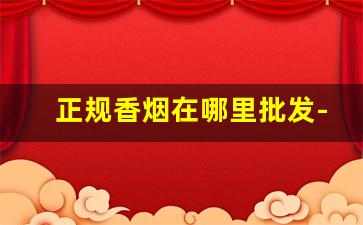 正规香烟在哪里批发-香烟