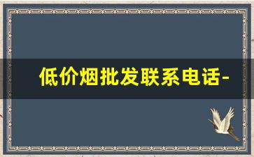 低价烟批发联系电话-各种小型烟批发