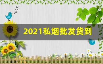 2021私烟批发货到付款-口粮烟订货价格表
