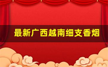 最新广西越南细支香烟批发-越南香烟细支图片大全