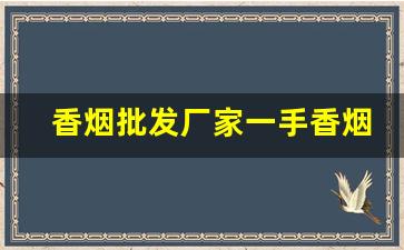香烟批发厂家一手香烟-香烟批发行情表从哪里能看到