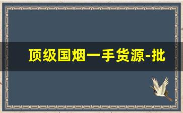 顶级国烟一手货源-批发40左右细烟