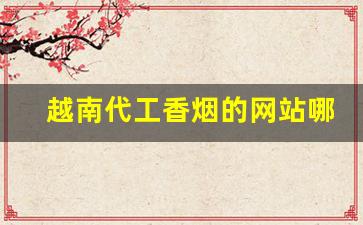 越南代工香烟的网站哪里有-越南香烟代工厂在什么地方
