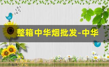 整箱中华烟批发-中华烟专卖店5支装