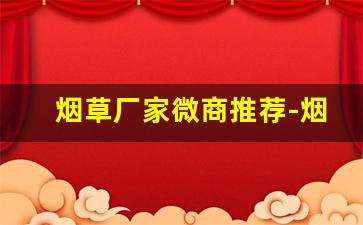 烟草厂家微商推荐-烟草热门新品推荐