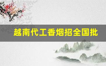 越南代工香烟招全国批发-崇左越南代工烟