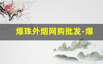 爆珠外烟网购批发-爆珠香烟市面上能买到的